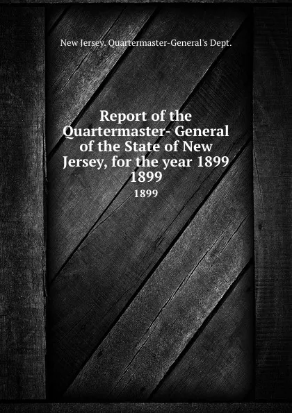 Обложка книги Report of the Quartermaster- General of the State of New Jersey, for the year 1899. 1899, New Jersey Quartermaster-General's Dept