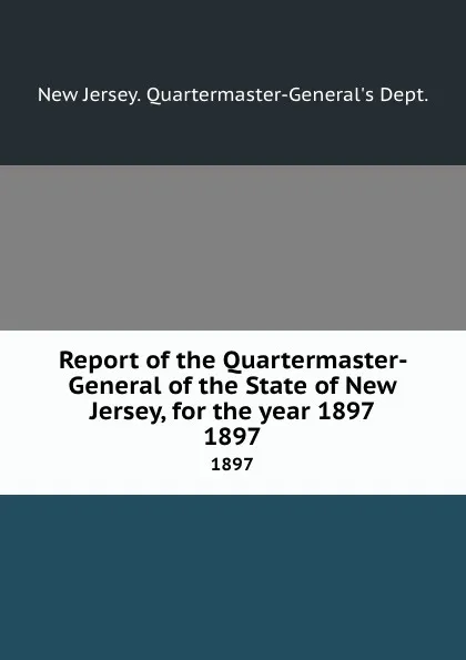 Обложка книги Report of the Quartermaster- General of the State of New Jersey, for the year 1897. 1897, New Jersey Quartermaster-General's Dept