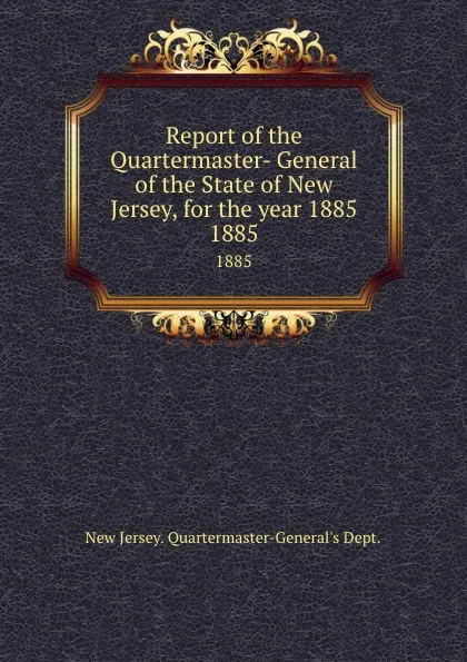 Обложка книги Report of the Quartermaster- General of the State of New Jersey, for the year 1885. 1885, New Jersey Quartermaster-General's Dept