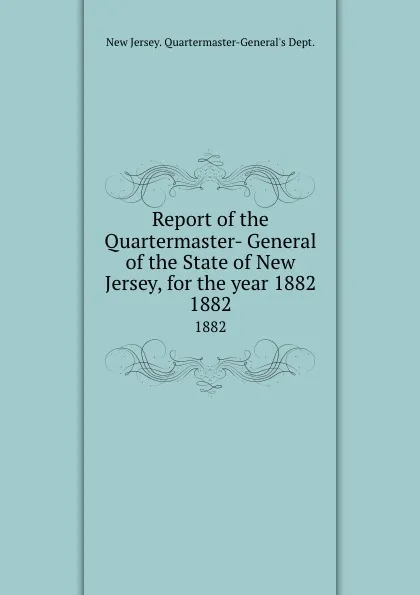 Обложка книги Report of the Quartermaster- General of the State of New Jersey, for the year 1882. 1882, New Jersey Quartermaster-General's Dept