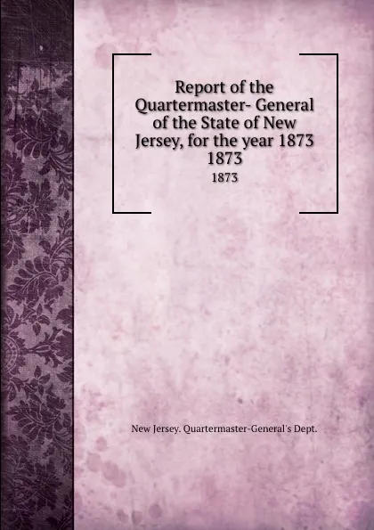 Обложка книги Report of the Quartermaster- General of the State of New Jersey, for the year 1873. 1873, New Jersey Quartermaster-General's Dept