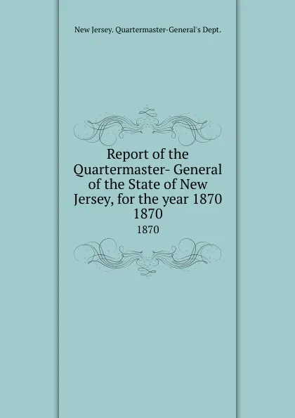 Обложка книги Report of the Quartermaster- General of the State of New Jersey, for the year 1870. 1870, New Jersey Quartermaster-General's Dept