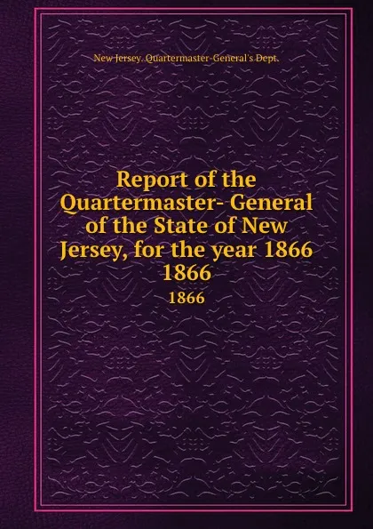 Обложка книги Report of the Quartermaster- General of the State of New Jersey, for the year 1866. 1866, New Jersey Quartermaster-General's Dept