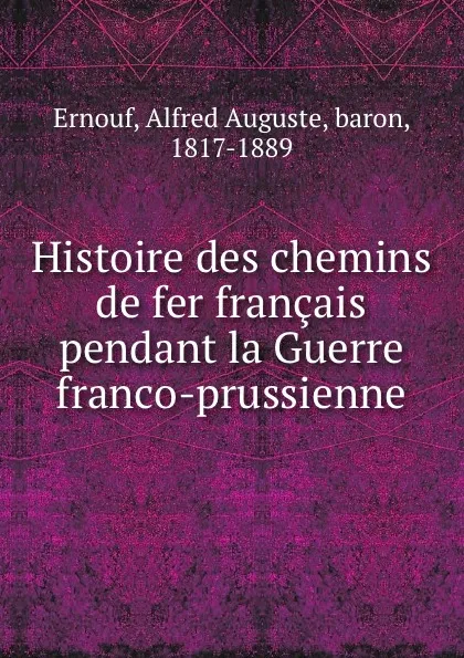 Обложка книги Histoire des chemins de fer francais pendant la Guerre franco-prussienne, Alfred Auguste Ernouf