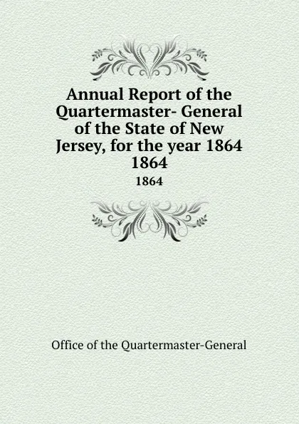 Обложка книги Annual Report of the Quartermaster- General of the State of New Jersey, for the year 1864. 1864, Office of the Quartermaster-General