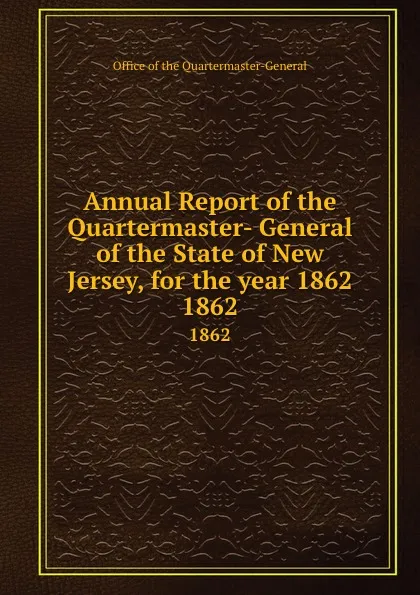 Обложка книги Annual Report of the Quartermaster- General of the State of New Jersey, for the year 1862. 1862, Office of the Quartermaster-General