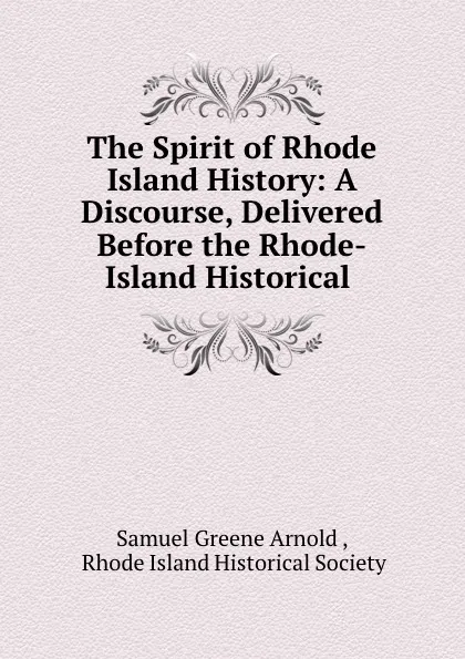 Обложка книги The Spirit of Rhode Island History: A Discourse, Delivered Before the Rhode-Island Historical ., Samuel Greene Arnold