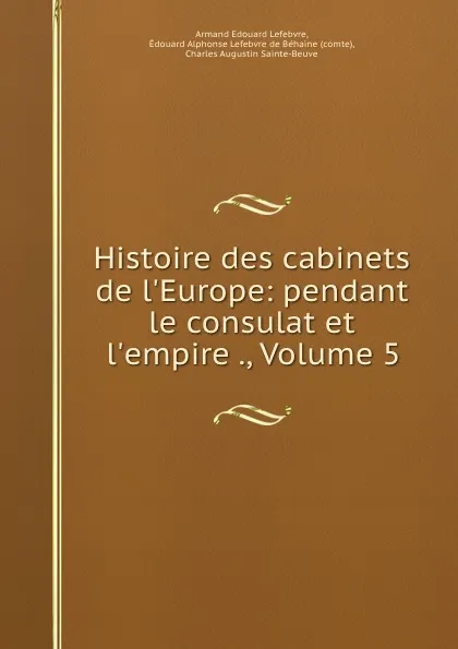 Обложка книги Histoire des cabinets de l.Europe: pendant le consulat et l.empire ., Volume 5, Armand Édouard Lefebvre