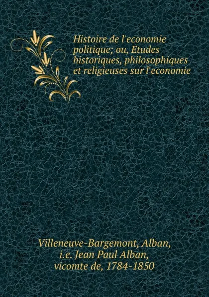 Обложка книги Histoire de l.economie politique; ou, Etudes historiques, philosophiques et religieuses sur l.economie, Alban Villeneuve-Bargemont