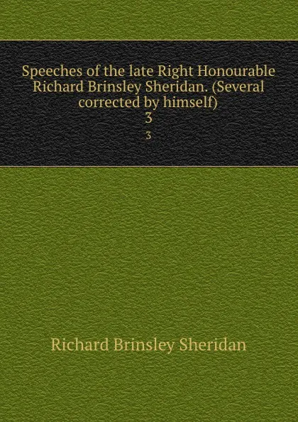 Обложка книги Speeches of the late Right Honourable Richard Brinsley Sheridan. (Several corrected by himself). 3, Ричард Бринсли Шеридан