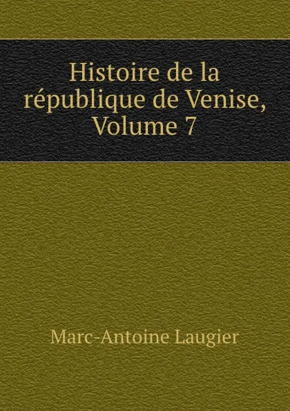 Обложка книги Histoire de la republique de Venise, Volume 7, Marc-Antoine Laugier