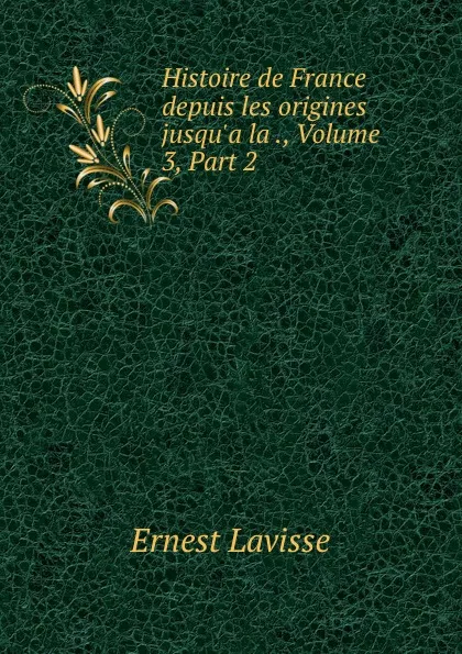 Обложка книги Histoire de France depuis les origines jusqu.a la ., Volume 3,.Part 2, Ernest Lavisse
