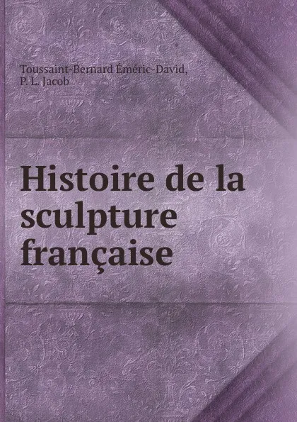 Обложка книги Histoire de la sculpture francaise, Toussaint-Bernard Éméric-David