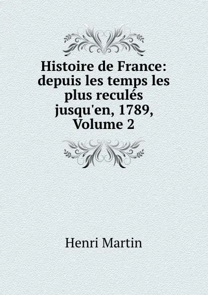 Обложка книги Histoire de France: depuis les temps les plus recules jusqu.en, 1789, Volume 2, Henri Martin