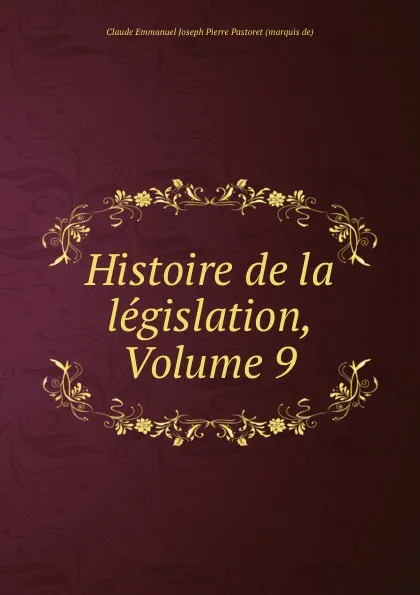 Обложка книги Histoire de la legislation, Volume 9, Claude Emmanuel Joseph Pierre Pastoret