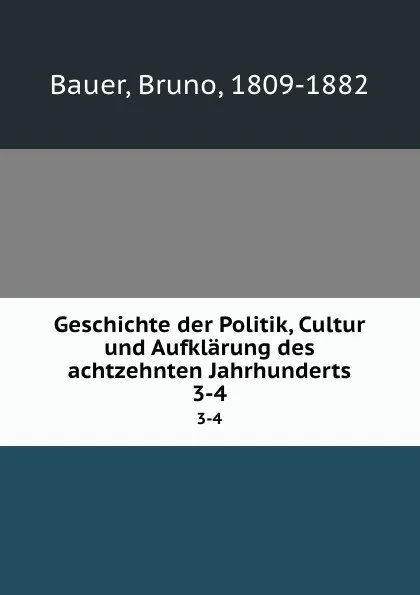 Обложка книги Geschichte der Politik, Cultur und Aufklarung des achtzehnten Jahrhunderts. 3-4, Bruno Bauer