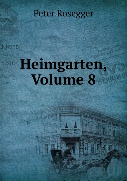 Обложка книги Heimgarten, Volume 8, P. Rosegger