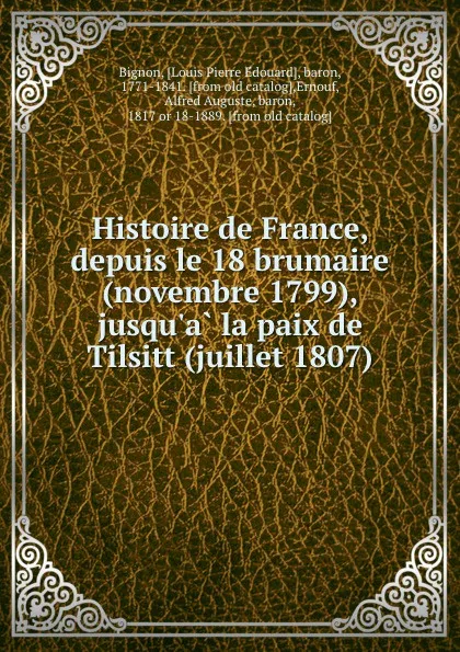 Обложка книги Histoire de France, depuis le 18 brumaire (novembre 1799), jusqu.a la paix de Tilsitt (juillet 1807), Louis Pierre Édouard Bignon