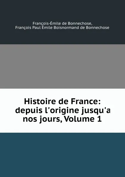 Обложка книги Histoire de France: depuis l.origine jusqu.a nos jours, Volume 1, François-Émile de Bonnechose