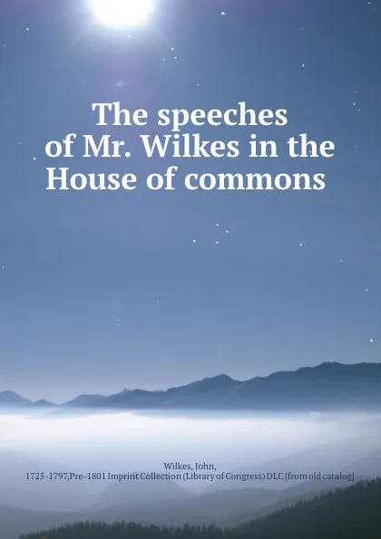 Обложка книги The speeches of Mr. Wilkes in the House of commons, John Wilkes