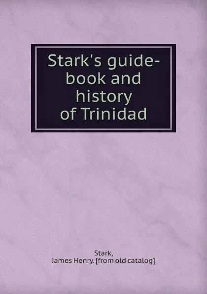 Обложка книги Stark.s guide-book and history of Trinidad, James Henry Stark