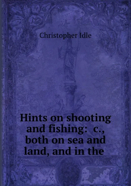 Обложка книги Hints on shooting and fishing: .c., both on sea and land, and in the ., Christopher Idle