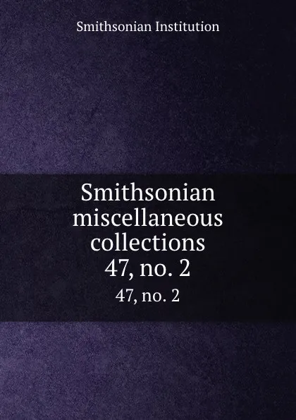 Обложка книги Smithsonian miscellaneous collections. 47, no. 2, Smithsonian Institution