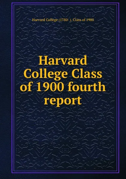 Обложка книги Harvard College Class of 1900 fourth report, Harvard College -Class of