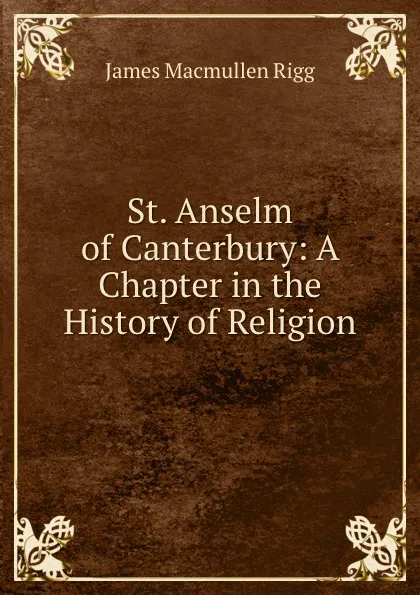 Обложка книги St. Anselm of Canterbury: A Chapter in the History of Religion, James Macmullen Rigg