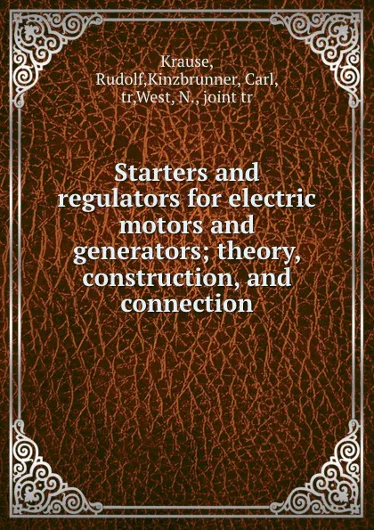 Обложка книги Starters and regulators for electric motors and generators; theory, construction, and connection, Rudolf Krause