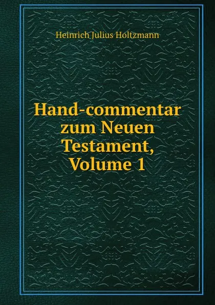 Обложка книги Hand-commentar zum Neuen Testament, Volume 1, Heinrich Julius Holtzmann