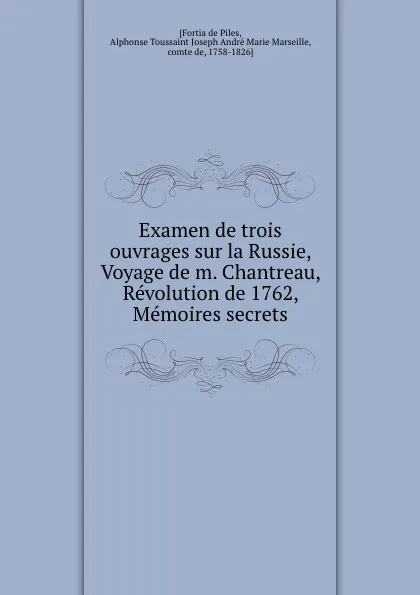 Обложка книги Examen de trois ouvrages sur la Russie, Voyage de m. Chantreau, Revolution de 1762, Memoires secrets, Fortia de Piles