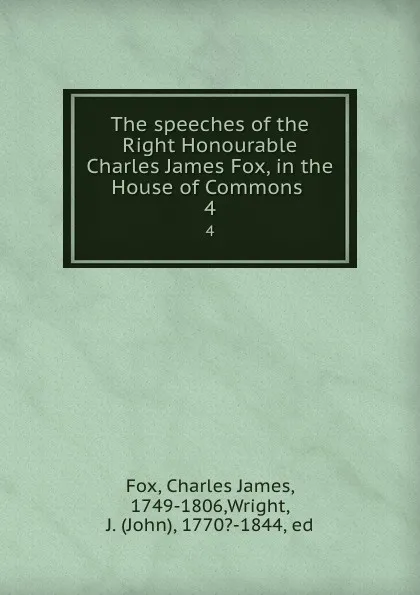 Обложка книги The speeches of the Right Honourable Charles James Fox, in the House of Commons . 4, Charles James Fox