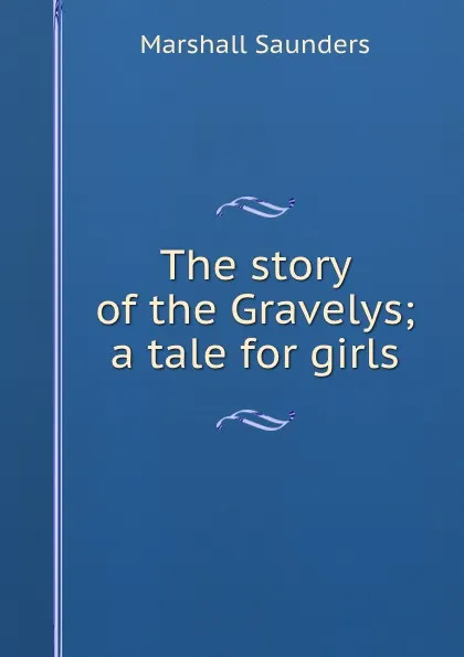 Обложка книги The story of the Gravelys; a tale for girls, Saunders Marshall