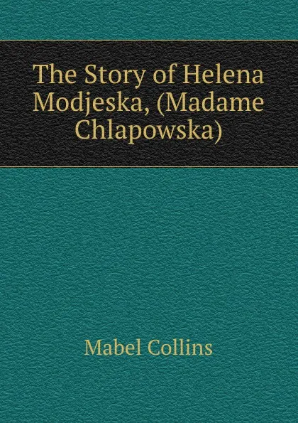 Обложка книги The Story of Helena Modjeska, (Madame Chlapowska), Mabel Collins