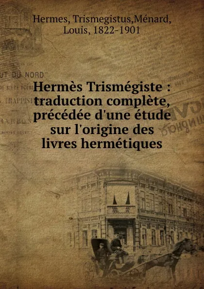 Обложка книги Hermes Trismegiste : traduction complete, precedee d.une etude sur l.origine des livres hermetiques, Trismegistus Hermes