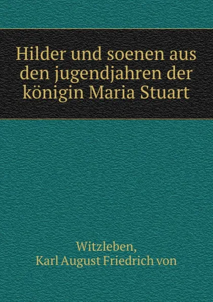 Обложка книги Hilder und soenen aus den jugendjahren der konigin Maria Stuart, Karl August Friedrich von Witzleben