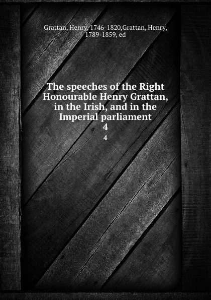 Обложка книги The speeches of the Right Honourable Henry Grattan, in the Irish, and in the Imperial parliament. 4, Henry Grattan