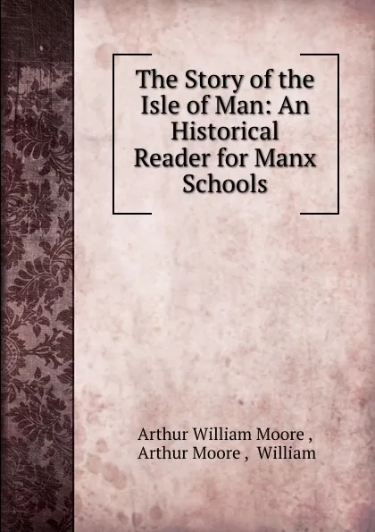 Обложка книги The Story of the Isle of Man: An Historical Reader for Manx Schools, Arthur William Moore