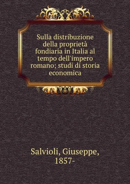 Обложка книги Sulla distribuzione della proprieta fondiaria in Italia al tempo dell.impero romano; studi di storia economica, Giuseppe Salvioli