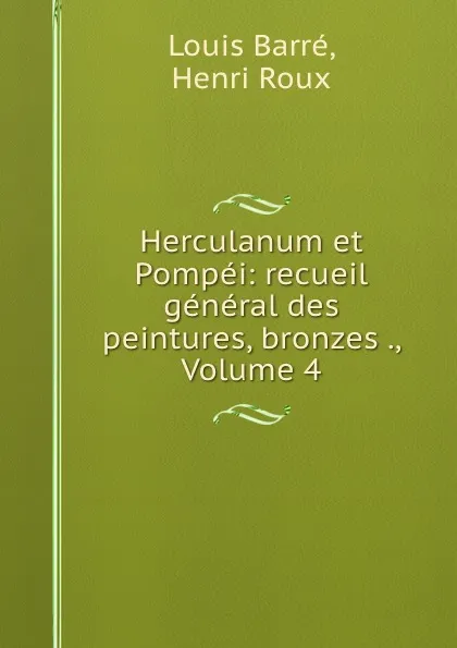 Обложка книги Herculanum et Pompei: recueil general des peintures, bronzes ., Volume 4, Louis Barré