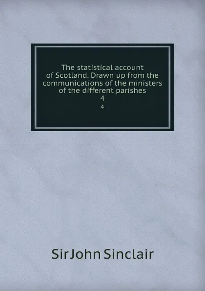 Обложка книги The statistical account of Scotland. Drawn up from the communications of the ministers of the different parishes. 4, John Sinclair