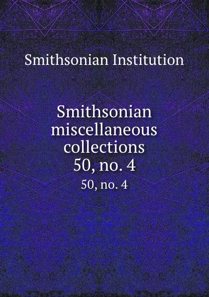 Обложка книги Smithsonian miscellaneous collections. 50, no. 4, Smithsonian Institution