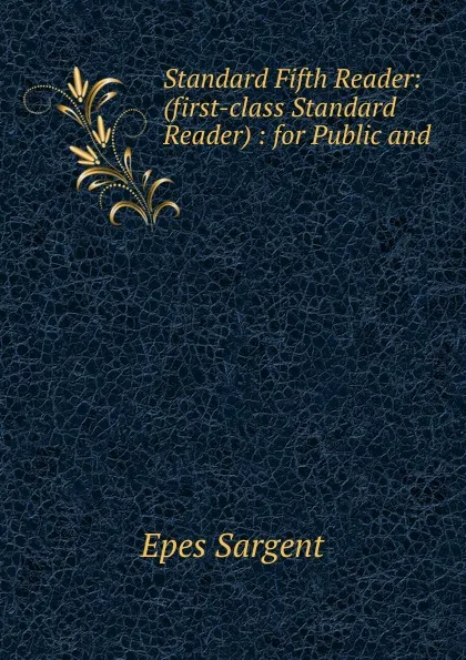 Обложка книги Standard Fifth Reader: (first-class Standard Reader) : for Public and ., Sargent Epes