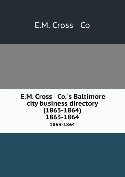 Обложка книги E.M. Cross . Co..s Baltimore city business directory (1863-1864). 1863-1864, E.M. Cross