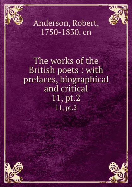 Обложка книги The works of the British poets : with prefaces, biographical and critical. 11, pt.2, Robert Anderson