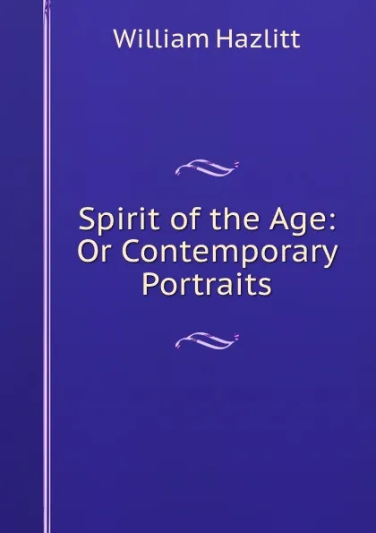 Обложка книги Spirit of the Age: Or Contemporary Portraits, William Hazlitt