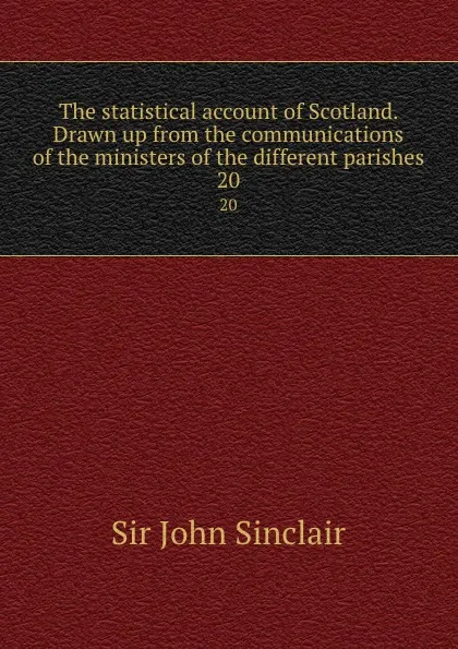 Обложка книги The statistical account of Scotland. Drawn up from the communications of the ministers of the different parishes. 20, John Sinclair