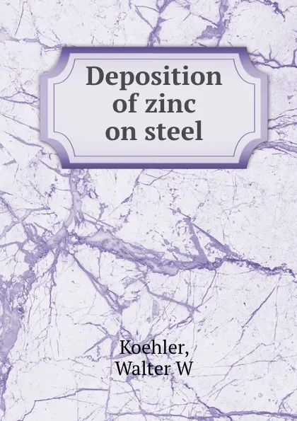 Обложка книги Deposition of zinc on steel, Walter W. Koehler