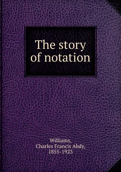 Обложка книги The story of notation, Charles Francis Abdy Williams